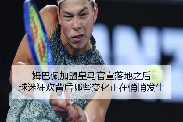 姆巴佩加盟皇马官宣落地之后 球迷狂欢背后哪些变化正在悄悄发生